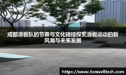 成都滑板队的节奏与文化碰撞探索滑板运动的新风潮与未来发展