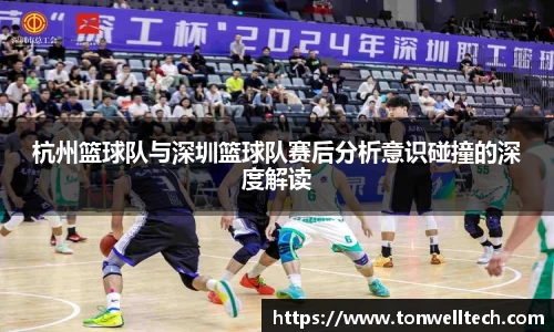 杭州篮球队与深圳篮球队赛后分析意识碰撞的深度解读
