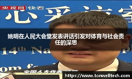 姚明在人民大会堂发表讲话引发对体育与社会责任的深思