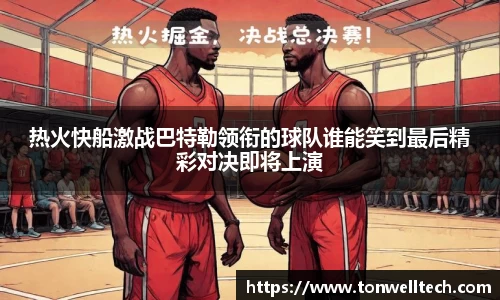热火快船激战巴特勒领衔的球队谁能笑到最后精彩对决即将上演