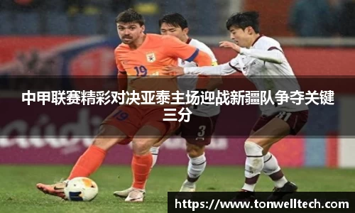 中甲联赛精彩对决亚泰主场迎战新疆队争夺关键三分