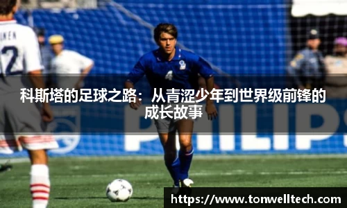 科斯塔的足球之路：从青涩少年到世界级前锋的成长故事