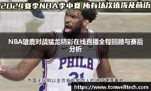 NBA雄鹿对战猛龙精彩在线直播全程回顾与赛后分析