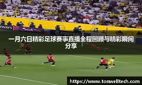 一月六日精彩足球赛事直播全程回顾与精彩瞬间分享